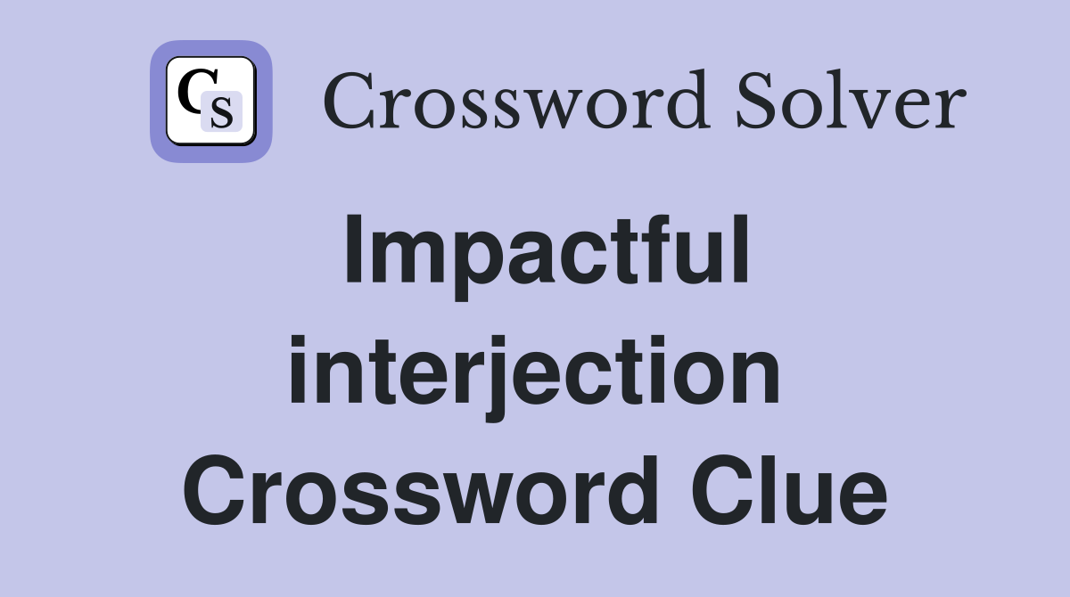 Impactful interjection Crossword Clue