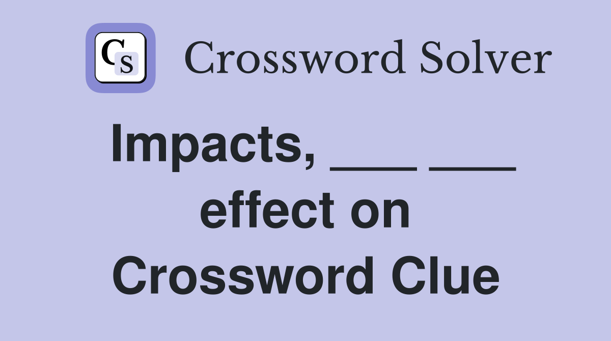 Impacts, ___ ___ effect on Crossword Clue