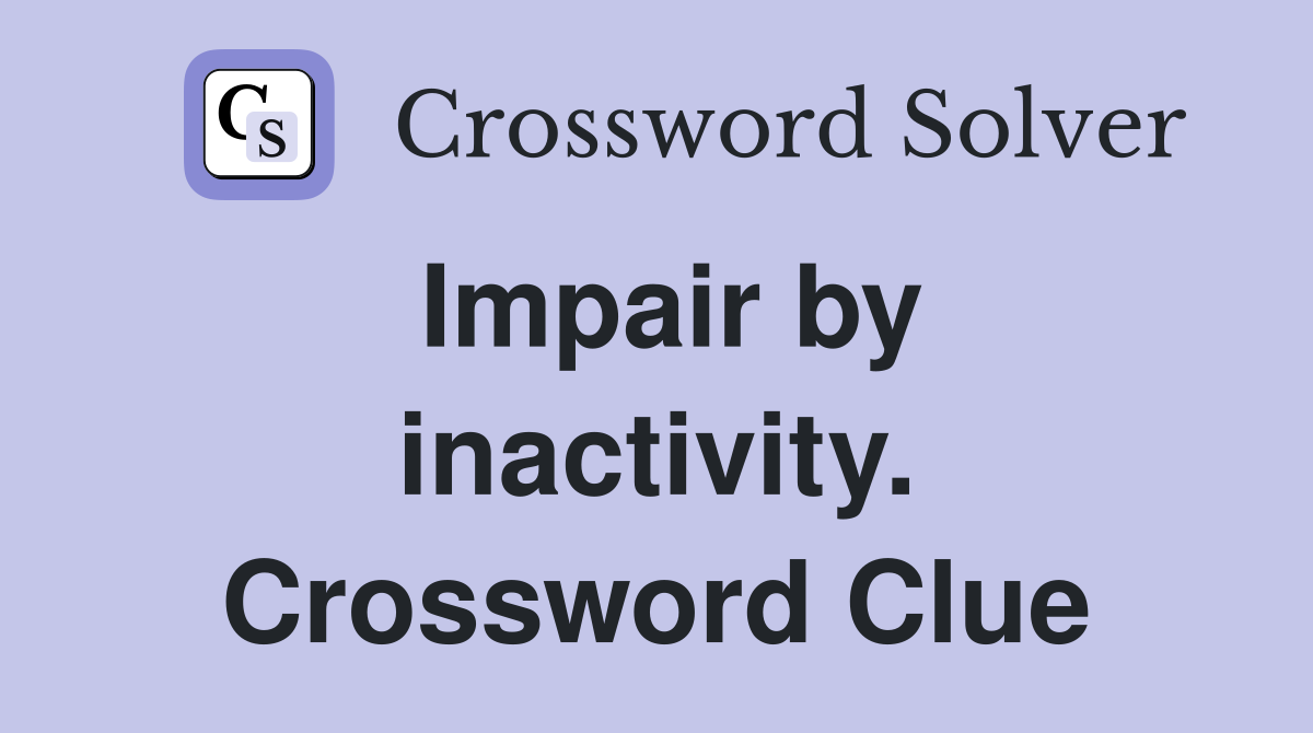 Impair by inactivity. Crossword Clue