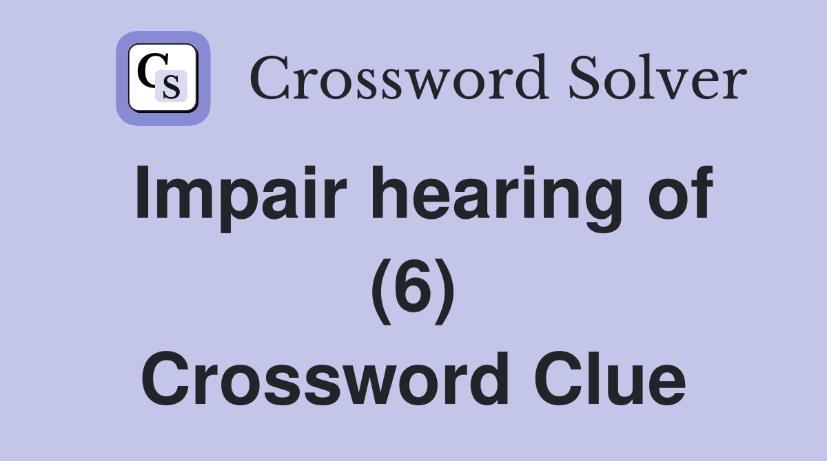 Impair hearing of (6) Crossword Clue