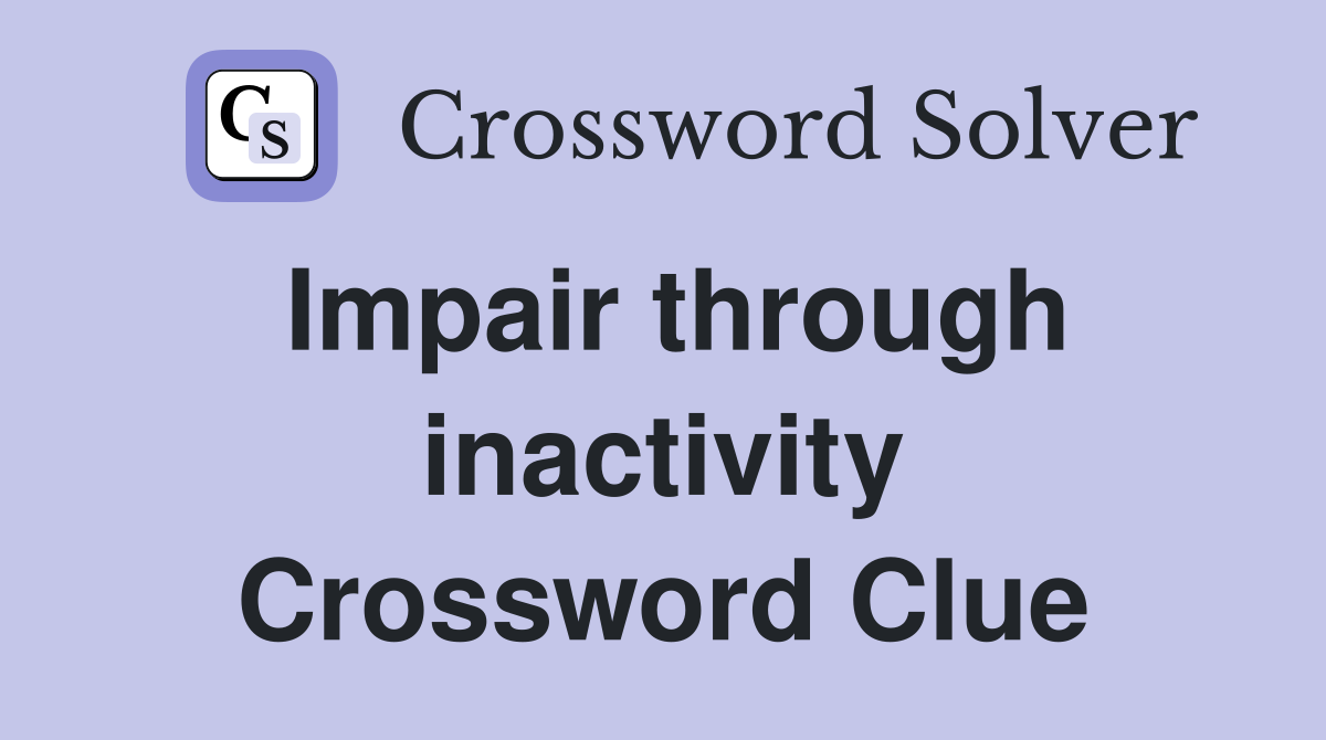 Impair through inactivity Crossword Clue