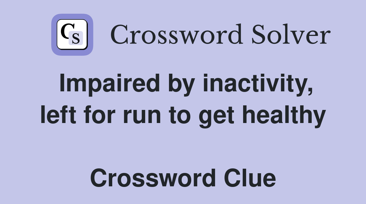 Impaired by inactivity, left for run to get healthy  Crossword Clue