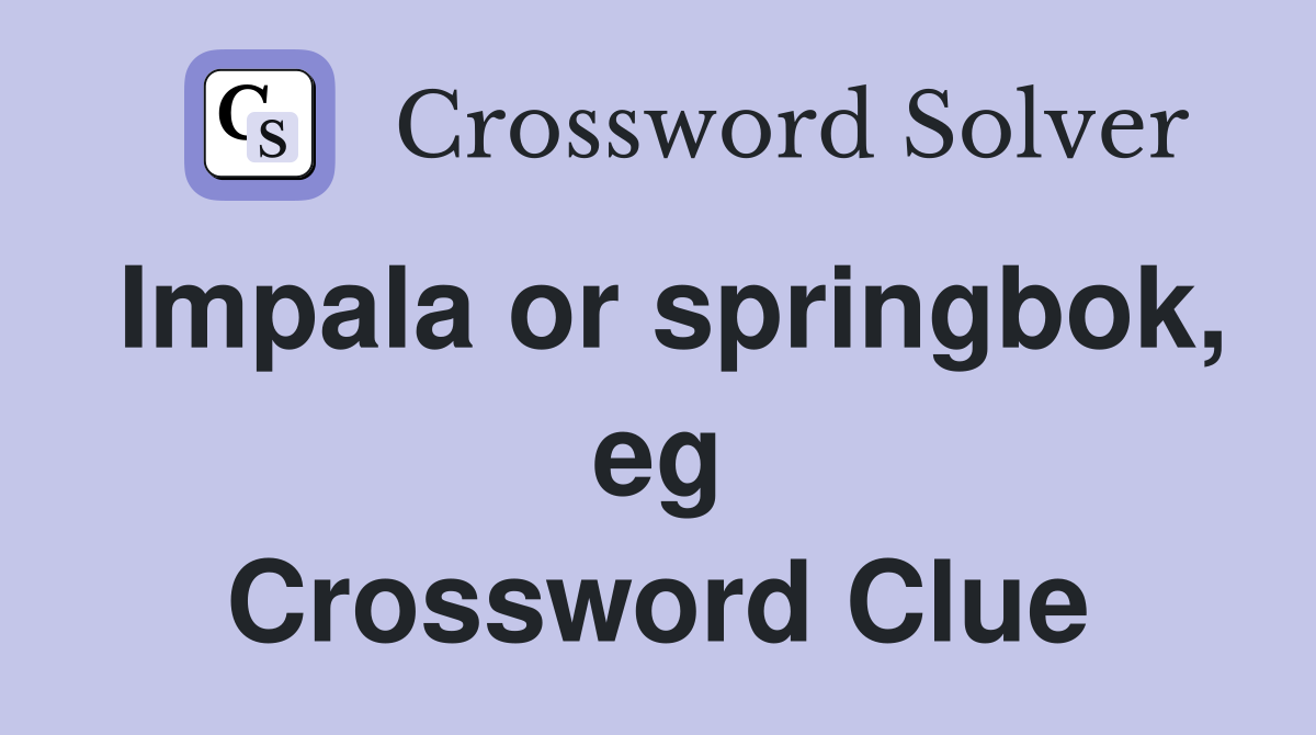 Impala or springbok, eg Crossword Clue