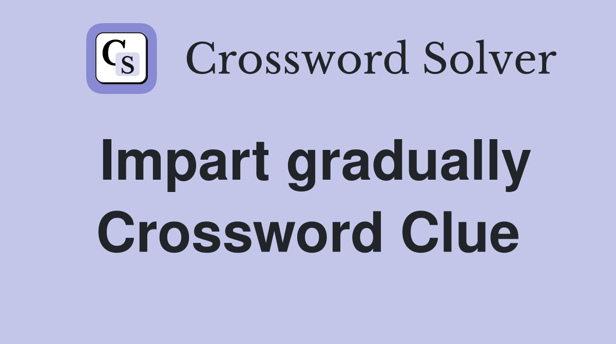 Impart gradually Crossword Clue