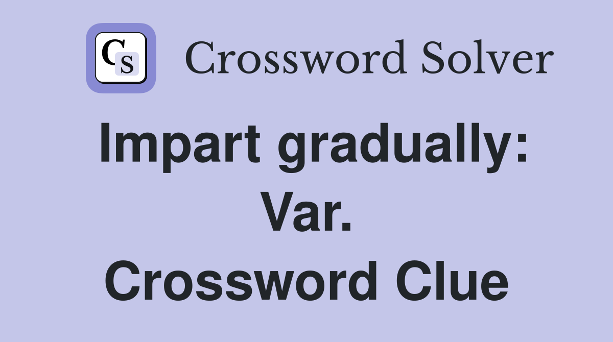 Impart gradually: Var. Crossword Clue