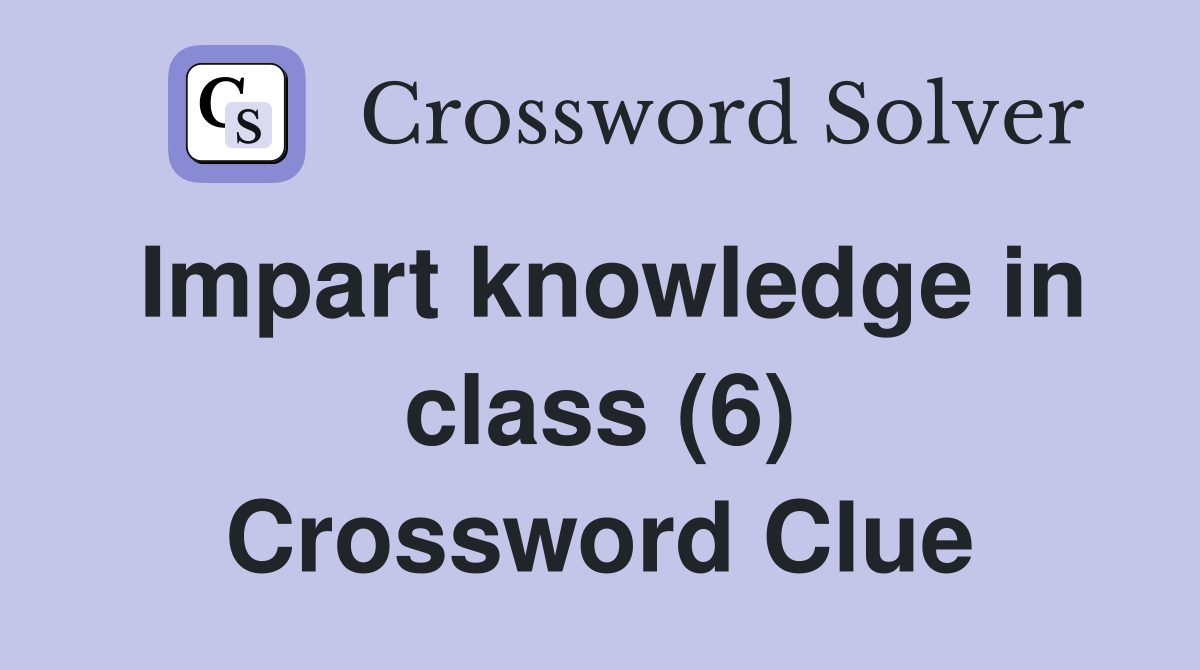 Impart knowledge in class (6) Crossword Clue