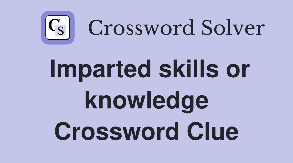 Imparted skills or knowledge Crossword Clue