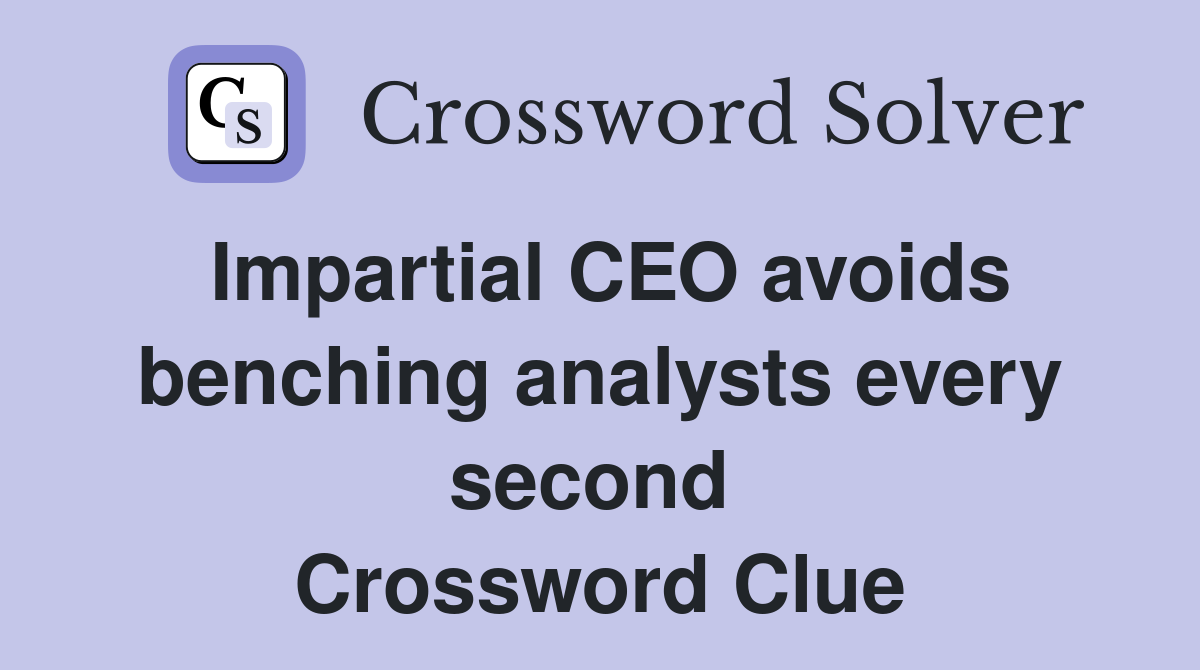 Impartial CEO avoids benching analysts every second  Crossword Clue