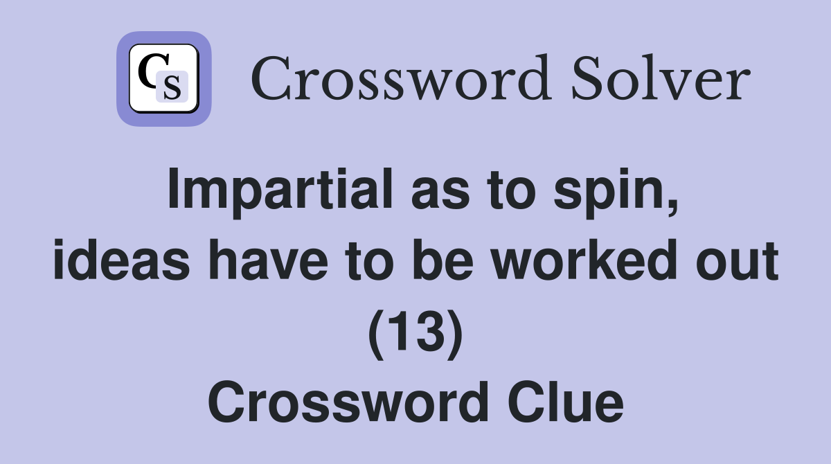 Impartial as to spin, ideas have to be worked out (13) Crossword Clue