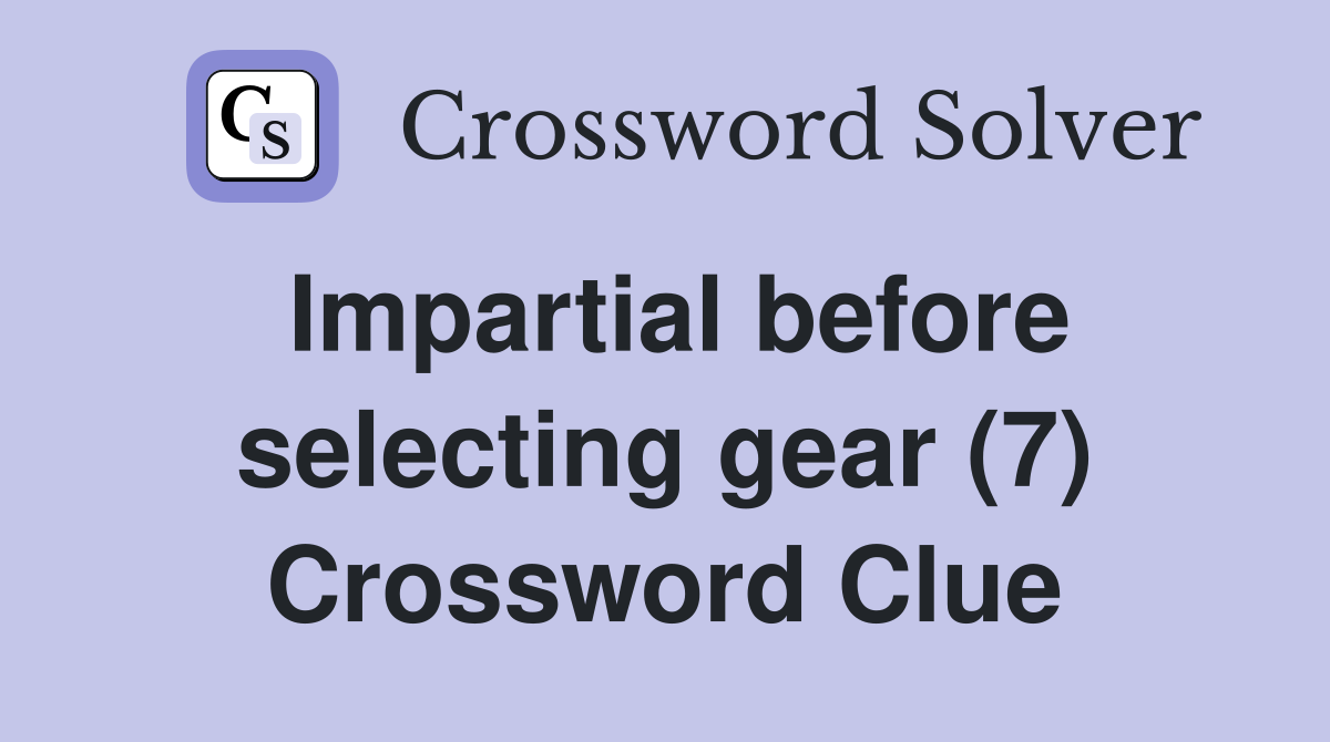 Impartial before selecting gear (7) Crossword Clue