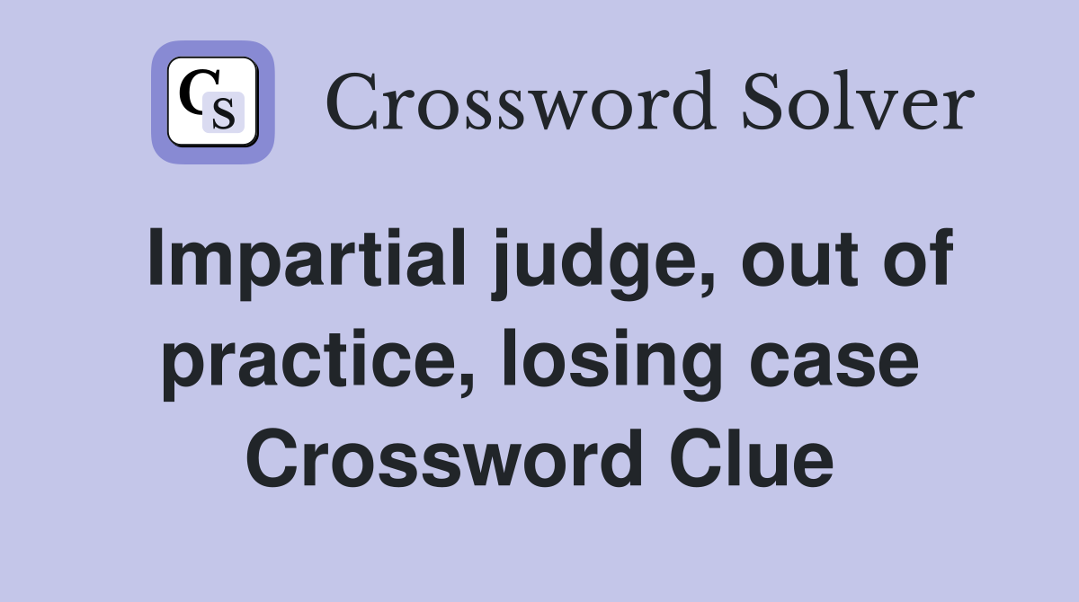 Impartial judge, out of practice, losing case Crossword Clue