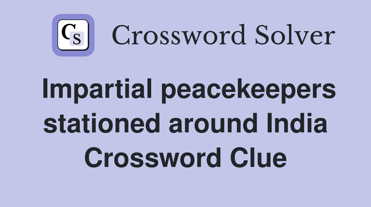 Impartial peacekeepers stationed around India Crossword Clue