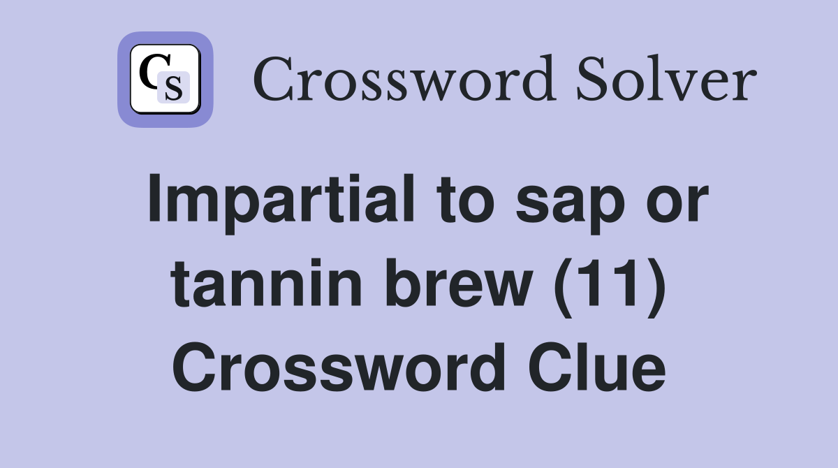 Impartial to sap or tannin brew (11) Crossword Clue