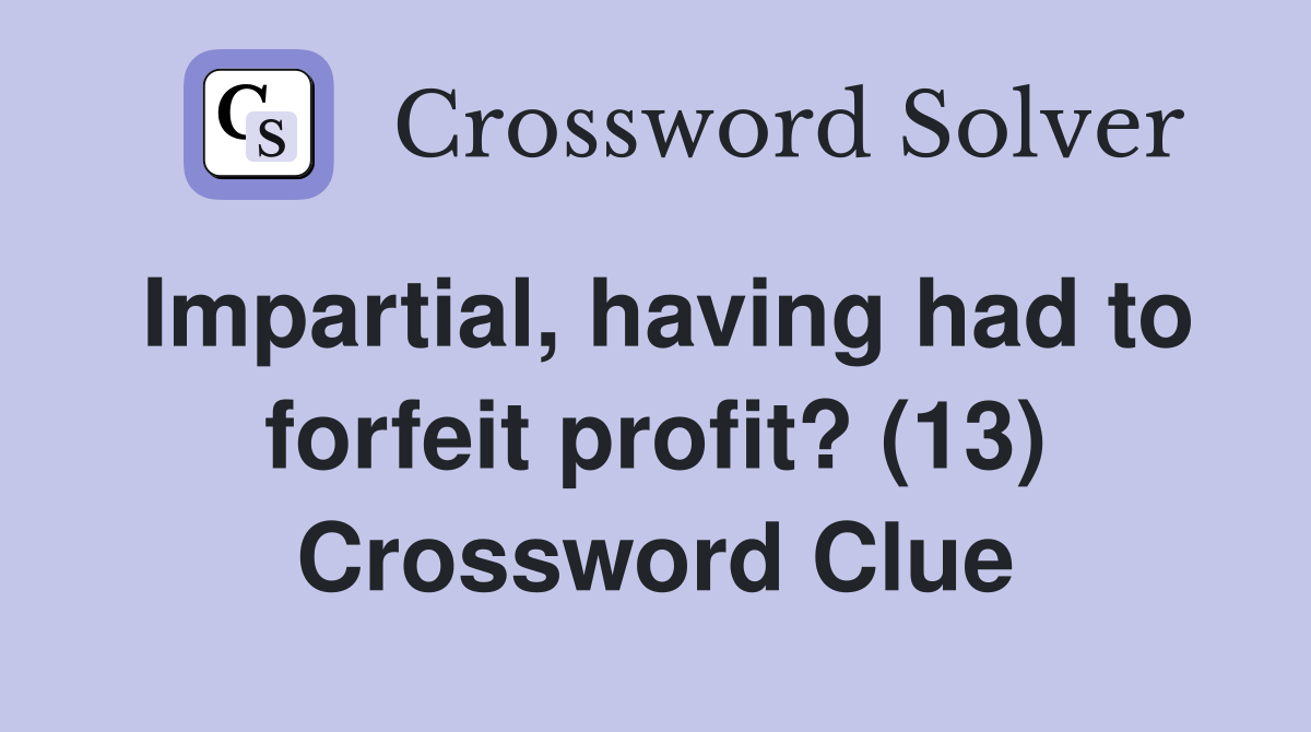 Impartial, having had to forfeit profit? (13) Crossword Clue