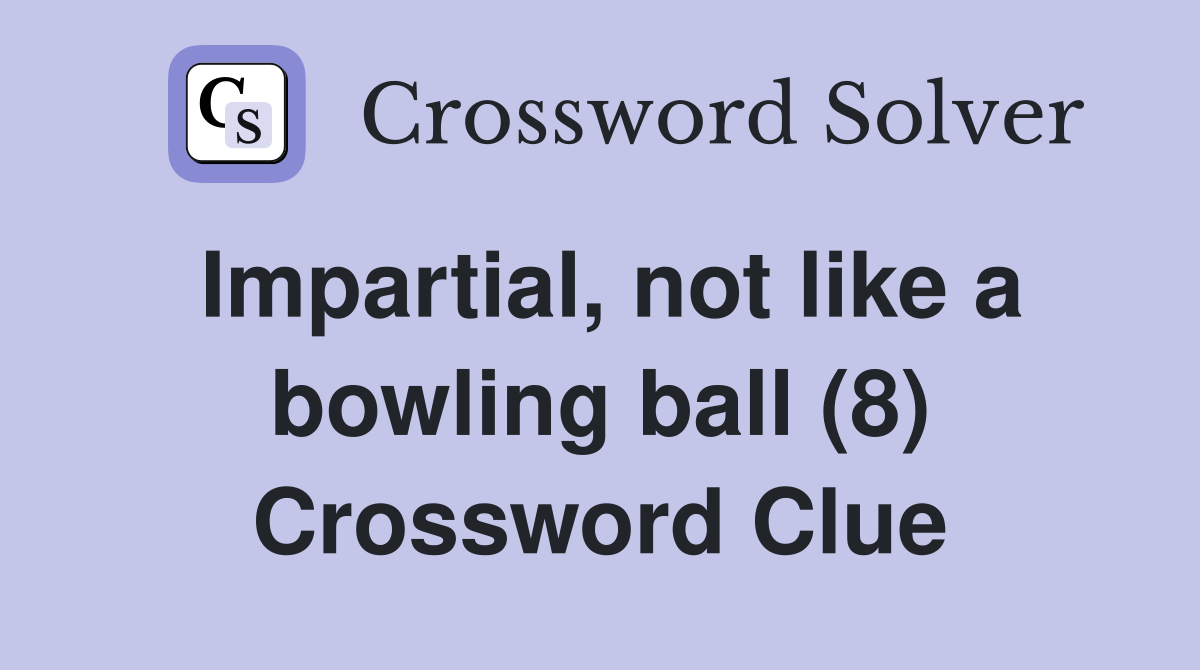 Impartial, not like a bowling ball (8) Crossword Clue