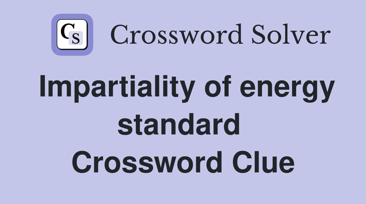 Impartiality of energy standard  Crossword Clue