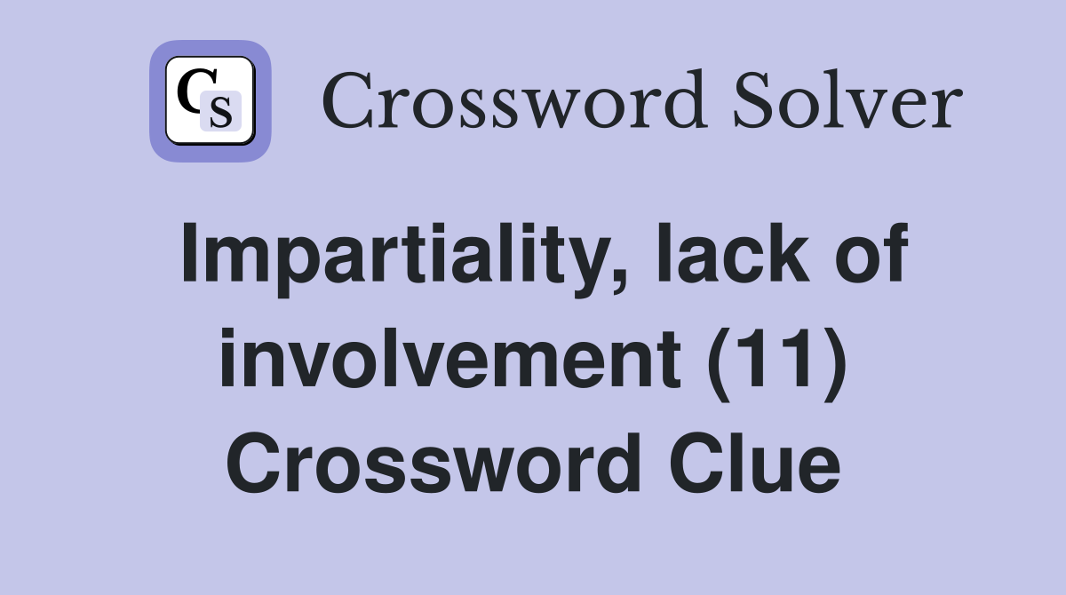 Impartiality, lack of involvement (11) Crossword Clue
