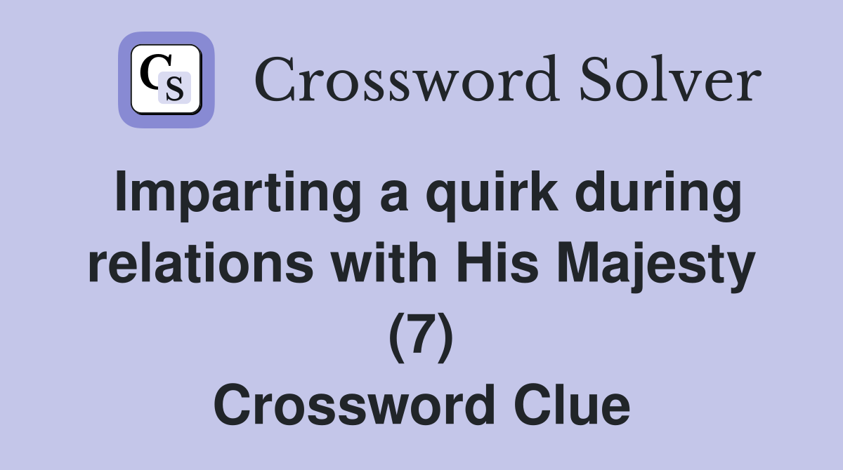 Imparting a quirk during relations with His Majesty (7) Crossword Clue