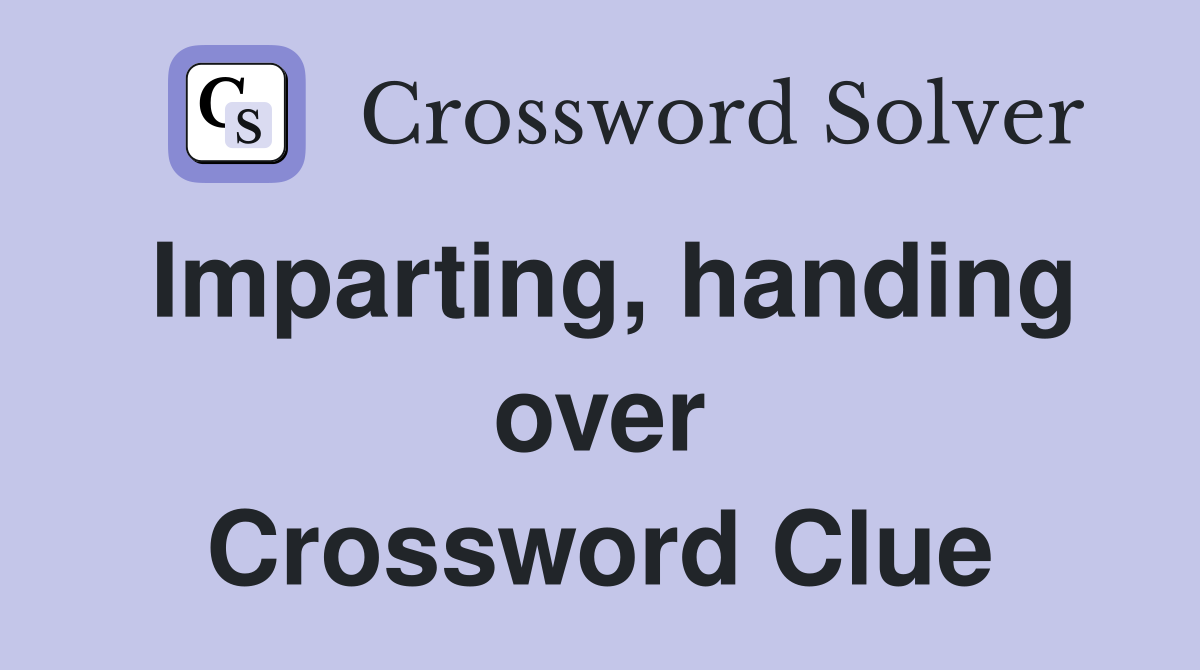 Imparting, handing over Crossword Clue