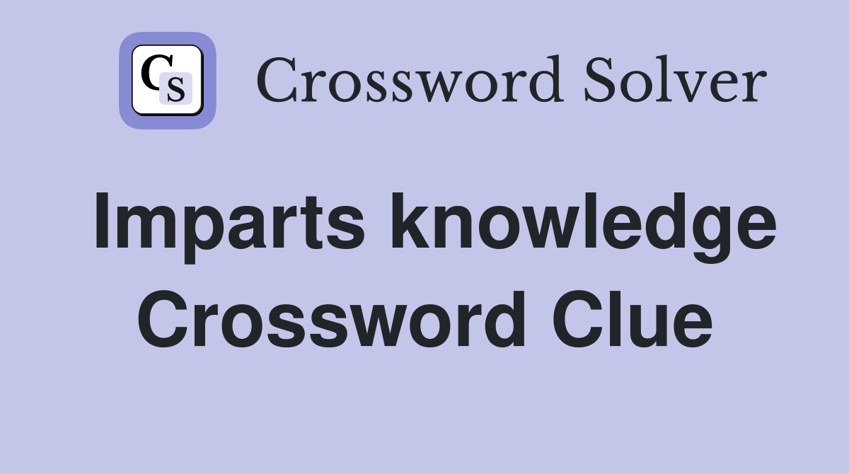 Imparts knowledge Crossword Clue