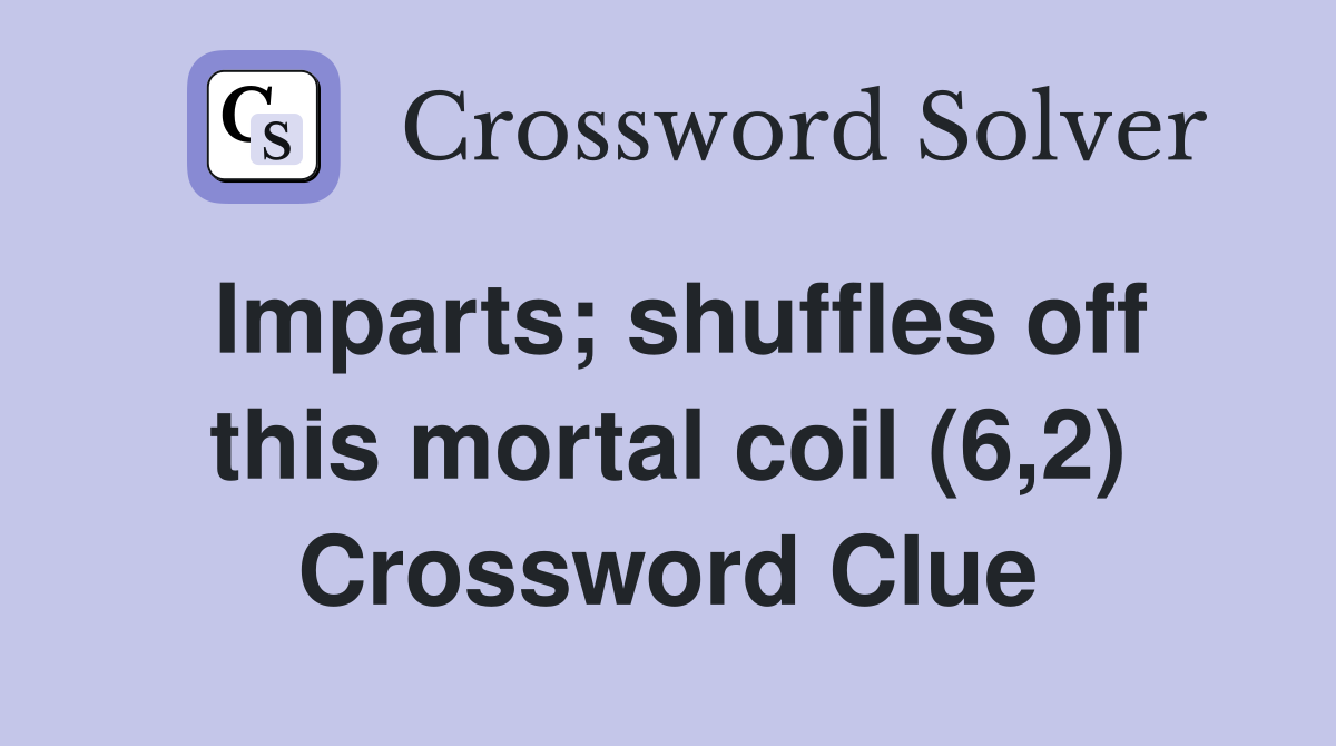 Imparts; shuffles off this mortal coil (6,2) Crossword Clue