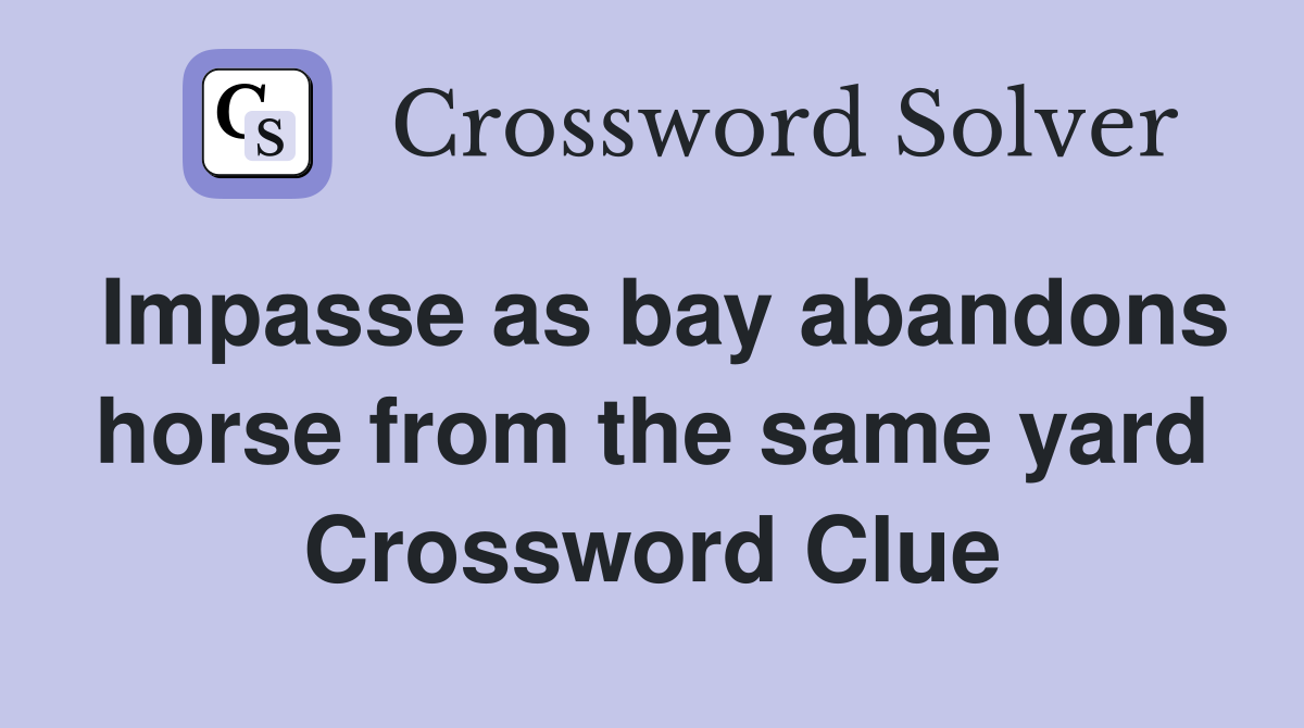 Impasse as bay abandons horse from the same yard Crossword Clue