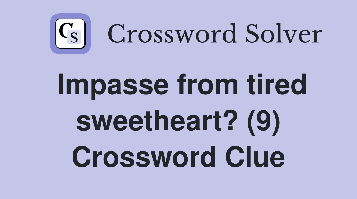 Impasse from tired sweetheart? (9) Crossword Clue