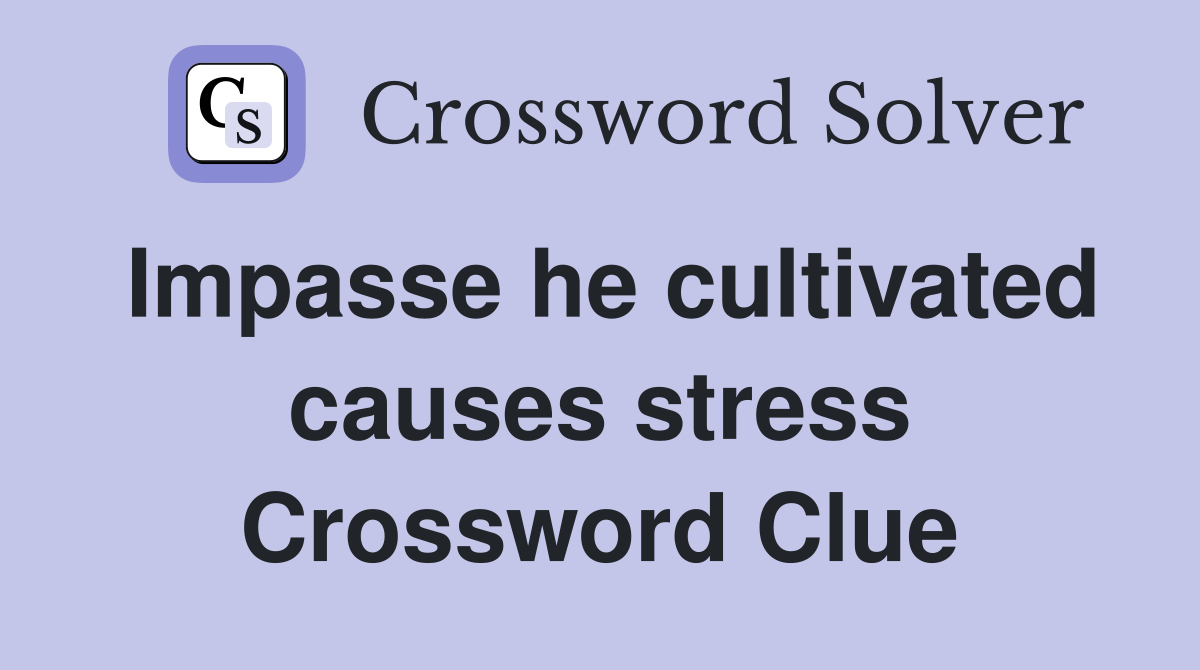Impasse he cultivated causes stress Crossword Clue