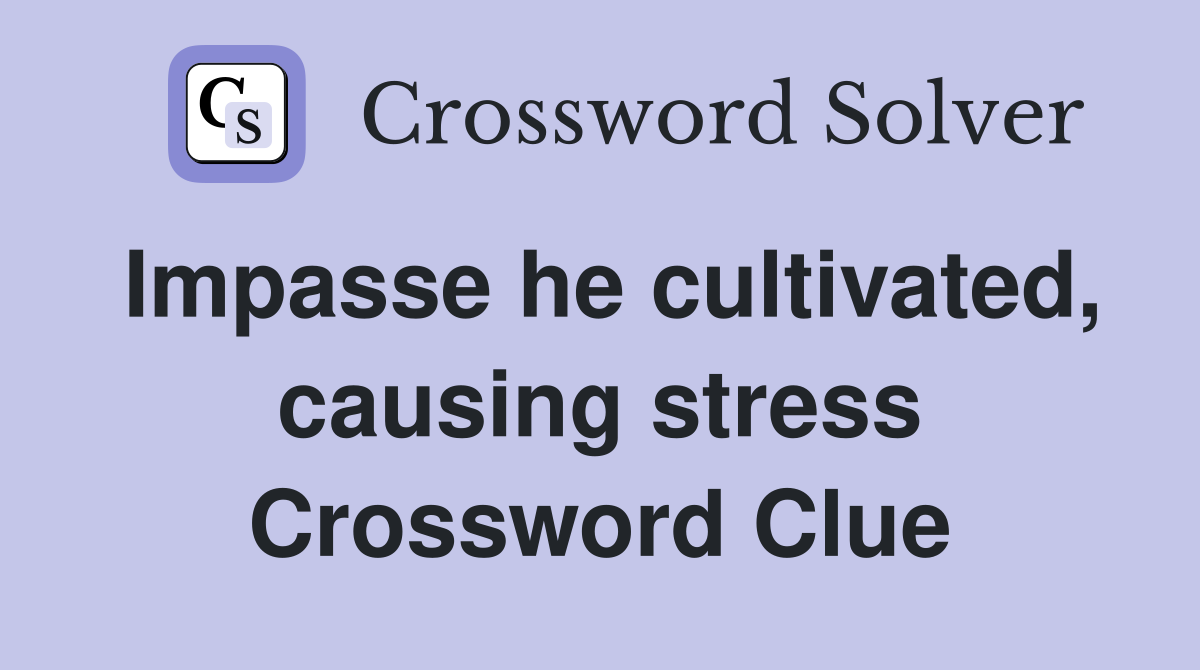 Impasse he cultivated, causing stress Crossword Clue