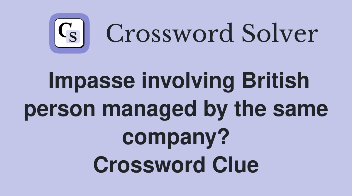 Impasse involving British person managed by the same company? Crossword Clue