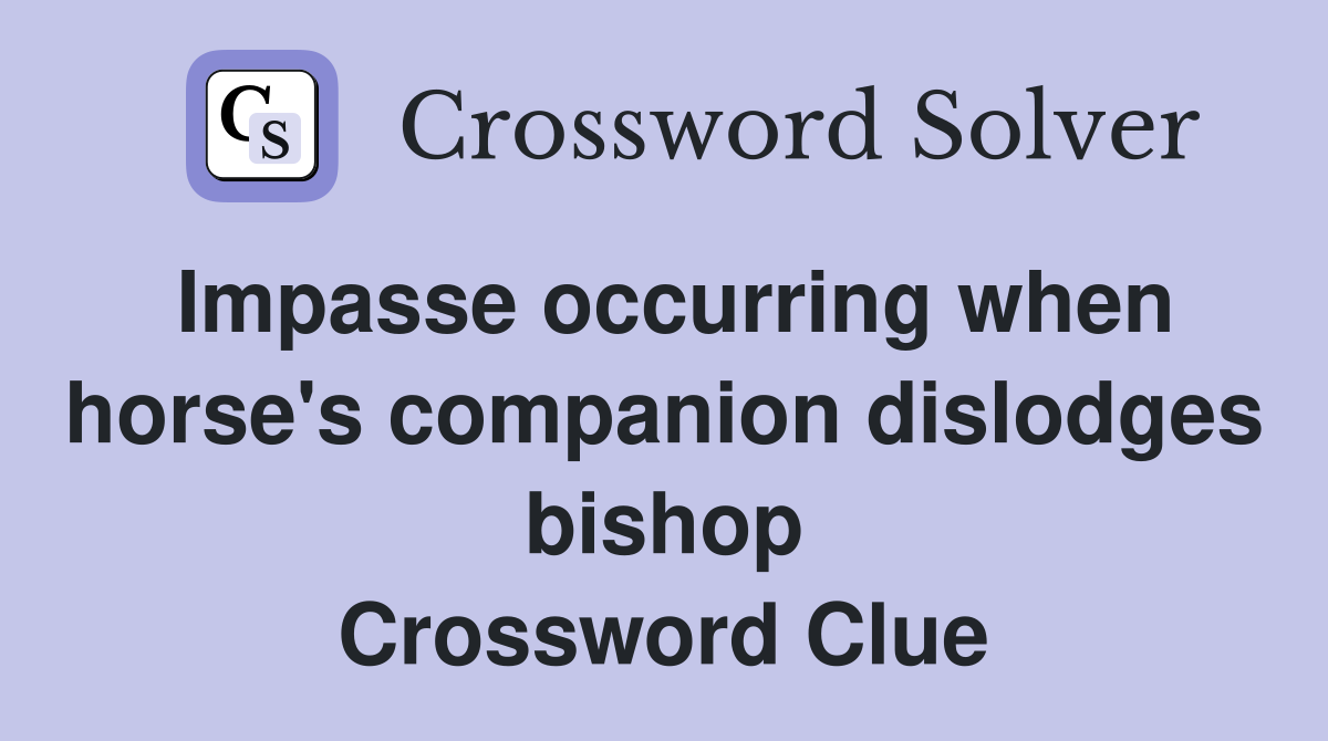 Impasse occurring when horse's companion dislodges bishop Crossword Clue