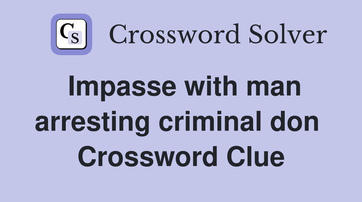 Impasse with man arresting criminal don  Crossword Clue