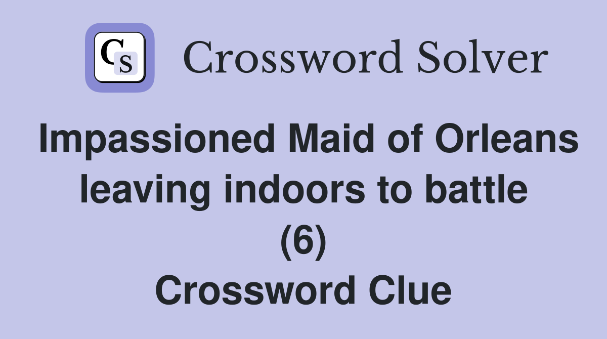 Impassioned Maid of Orleans leaving indoors to battle (6) Crossword Clue