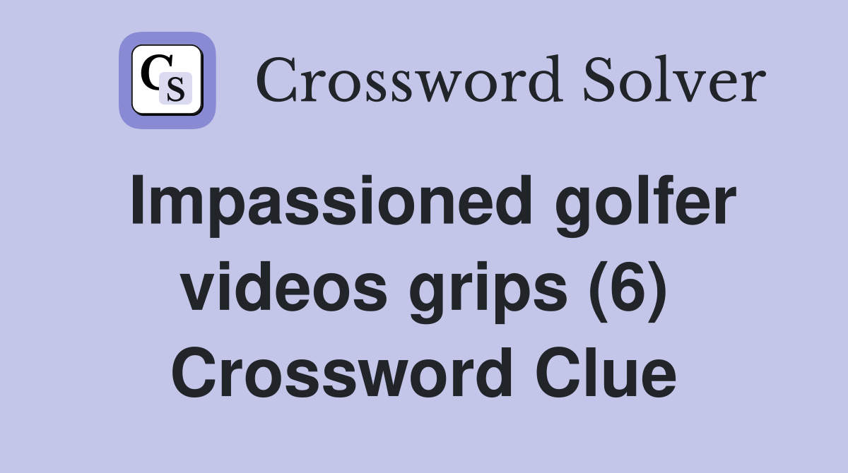 Impassioned golfer videos grips (6) Crossword Clue