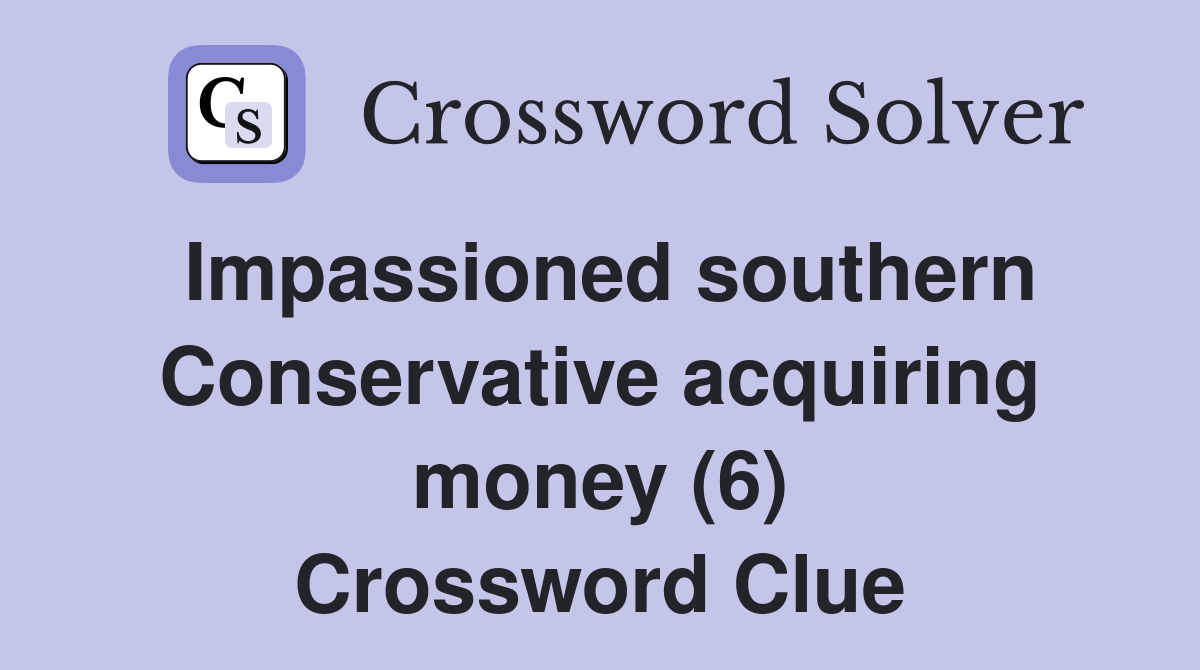 Impassioned southern Conservative acquiring money (6) Crossword Clue