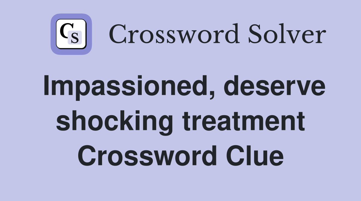 Impassioned, deserve shocking treatment Crossword Clue