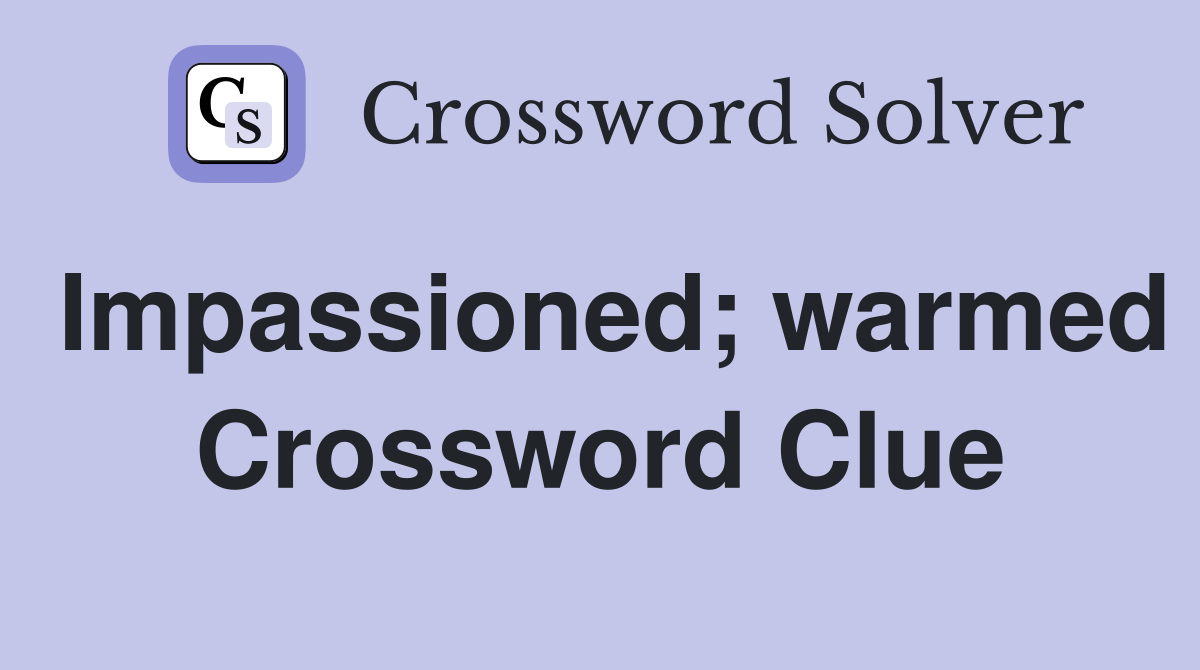 Impassioned; warmed Crossword Clue