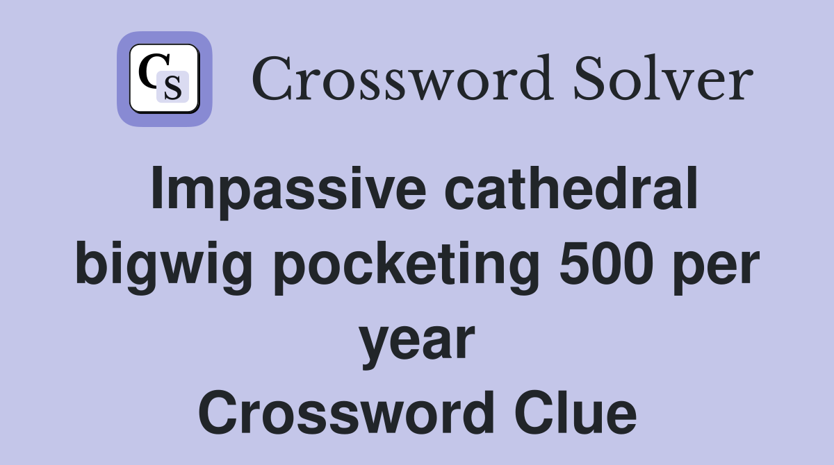 Impassive cathedral bigwig pocketing 500 per year Crossword Clue