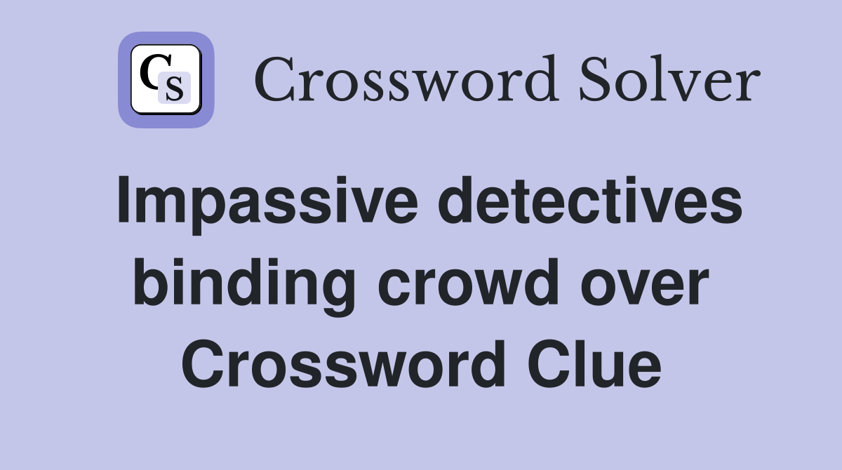 Impassive detectives binding crowd over Crossword Clue