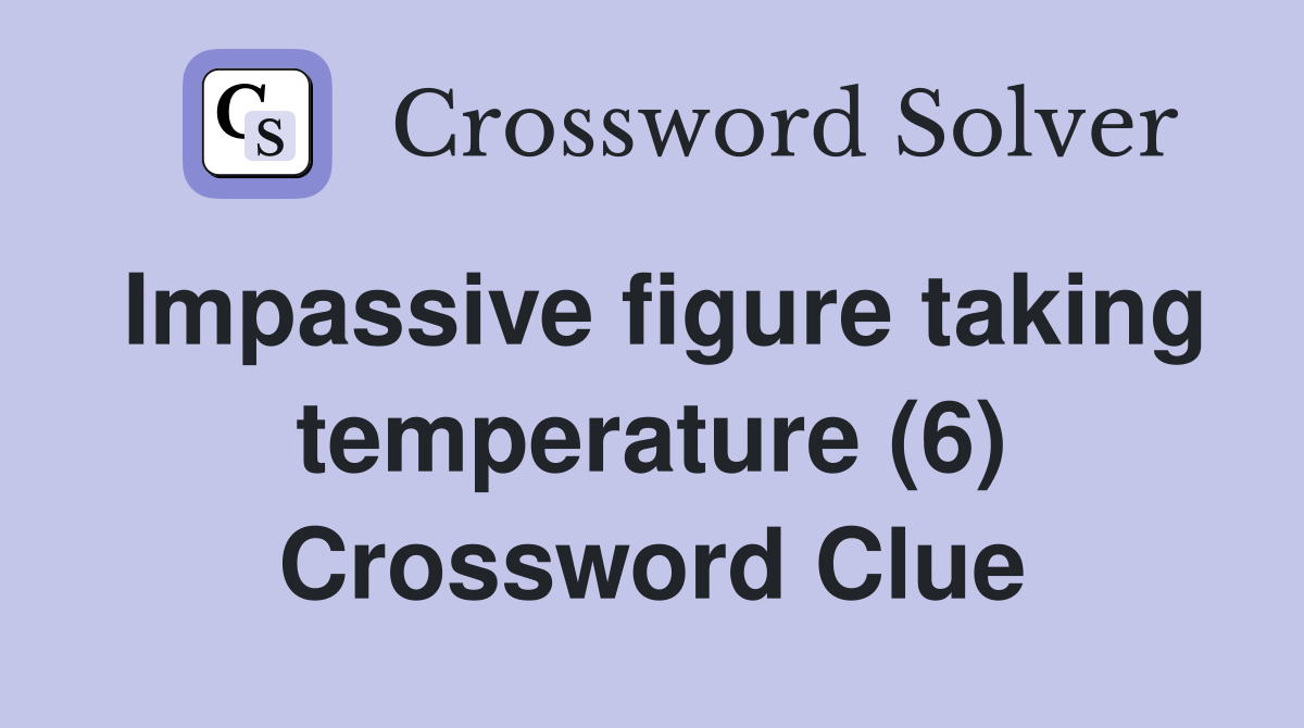 Impassive figure taking temperature (6) Crossword Clue
