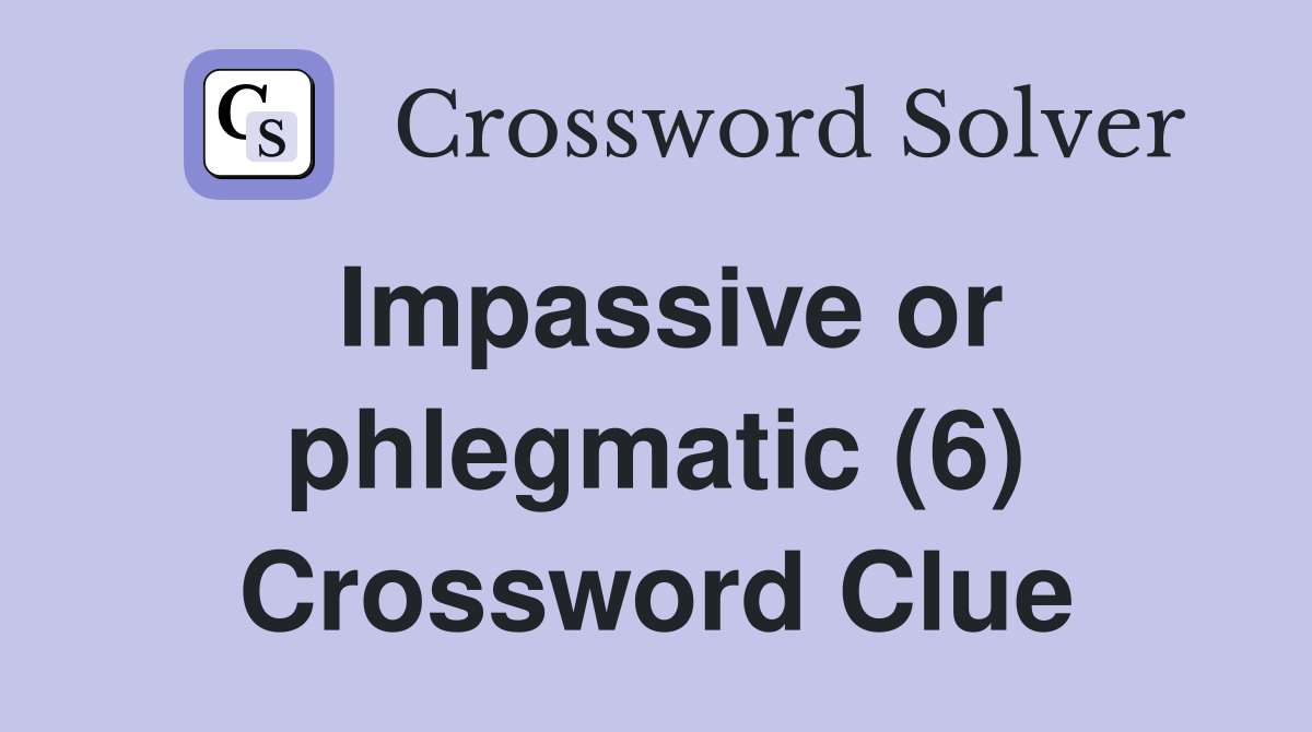 Impassive or phlegmatic (6) Crossword Clue