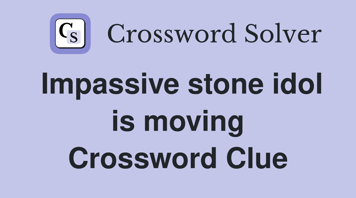 Impassive stone idol is moving Crossword Clue