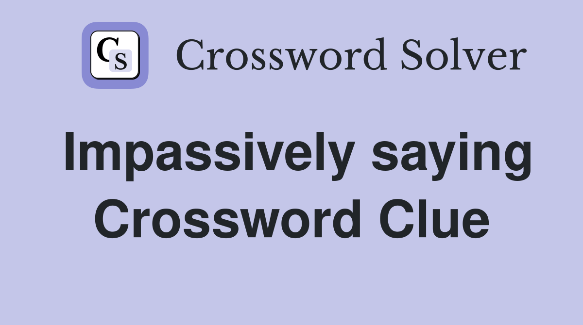Impassively saying Crossword Clue