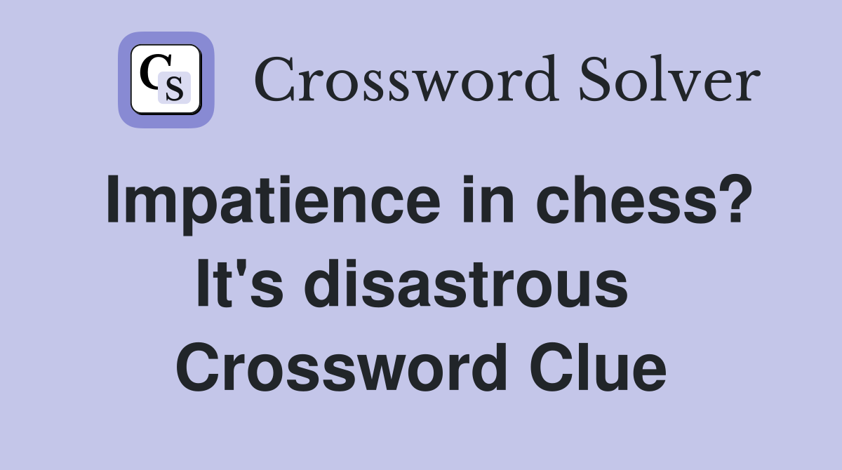 Impatience in chess? It's disastrous  Crossword Clue