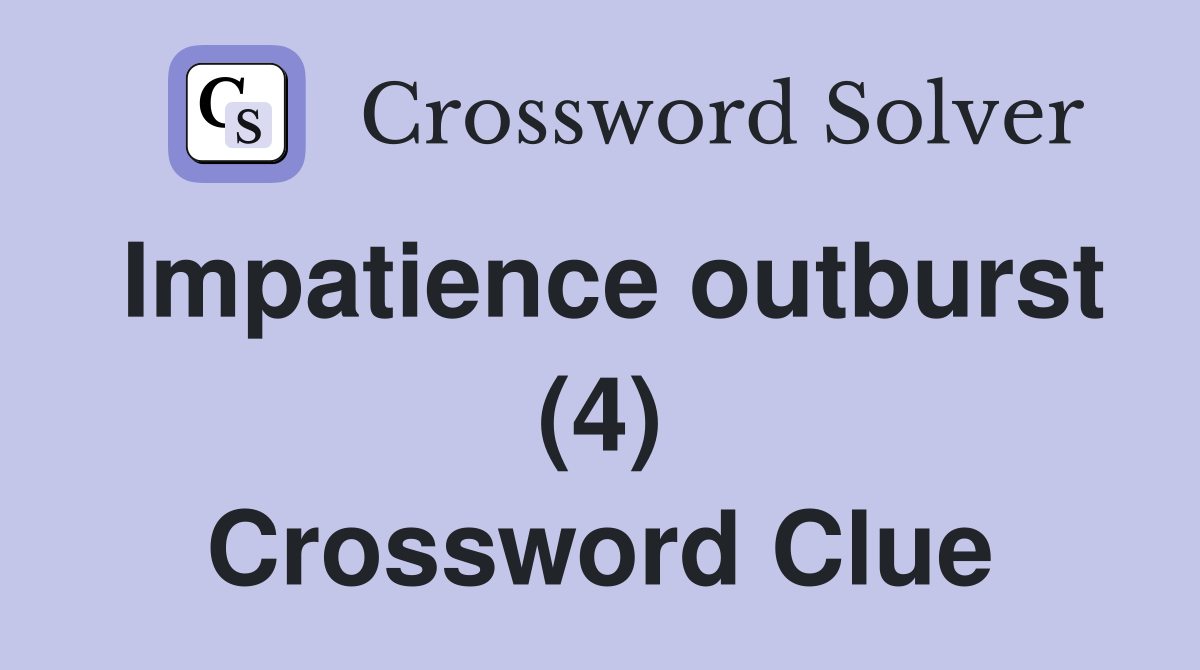 Impatience outburst (4) Crossword Clue