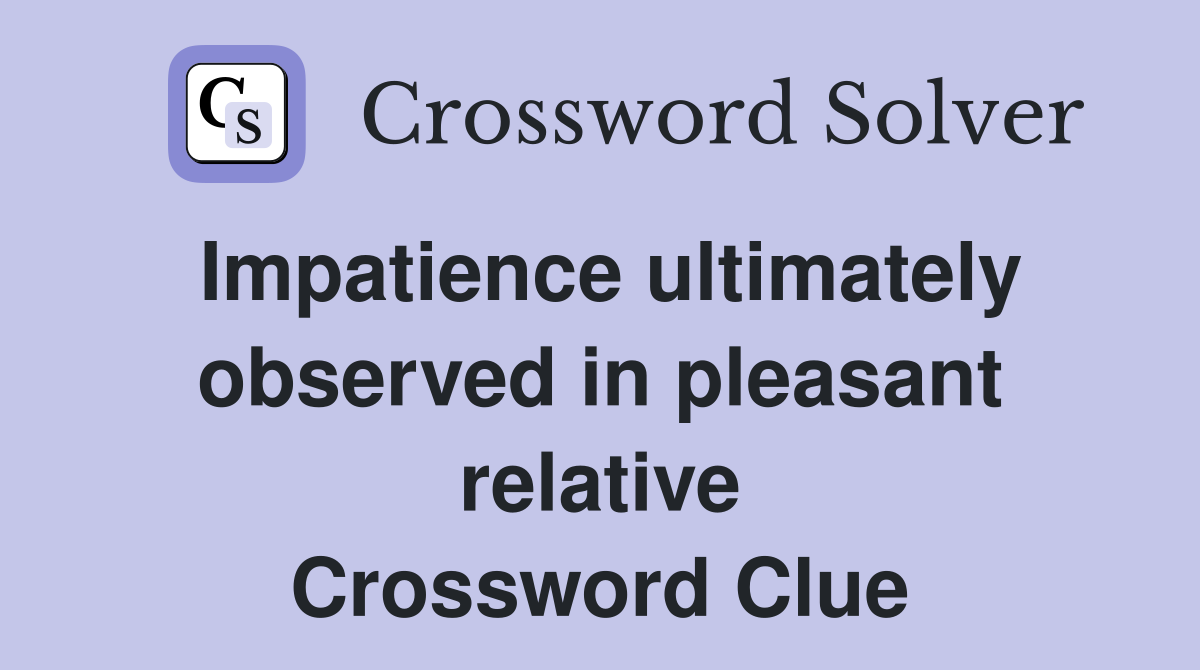 Impatience ultimately observed in pleasant relative Crossword Clue