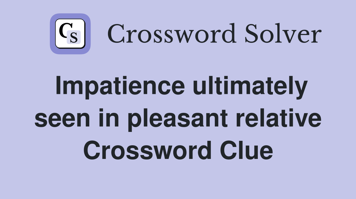 Impatience ultimately seen in pleasant relative Crossword Clue