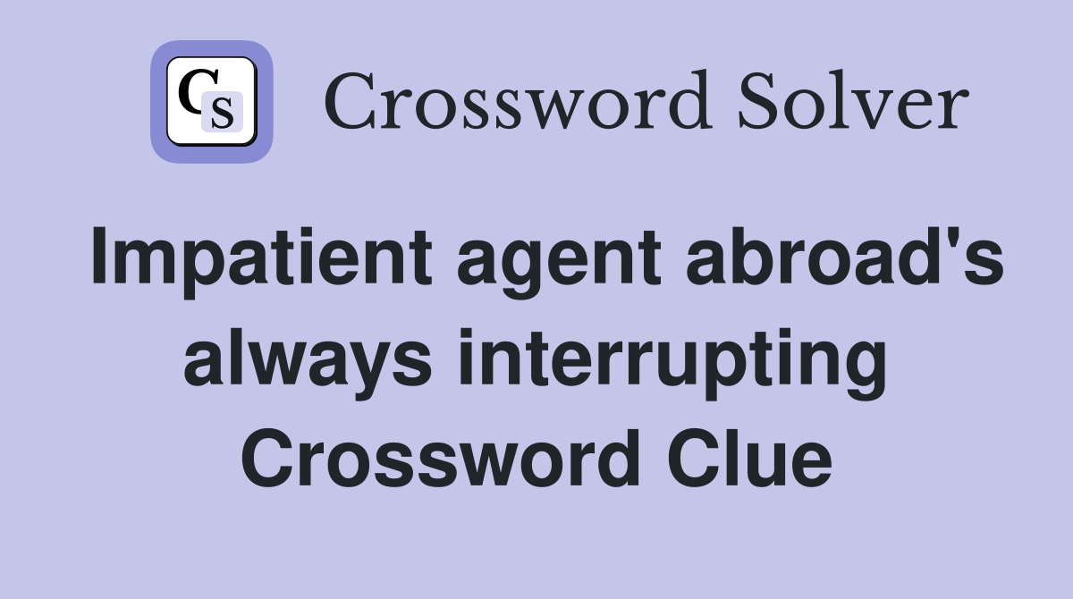 Impatient agent abroad's always interrupting Crossword Clue