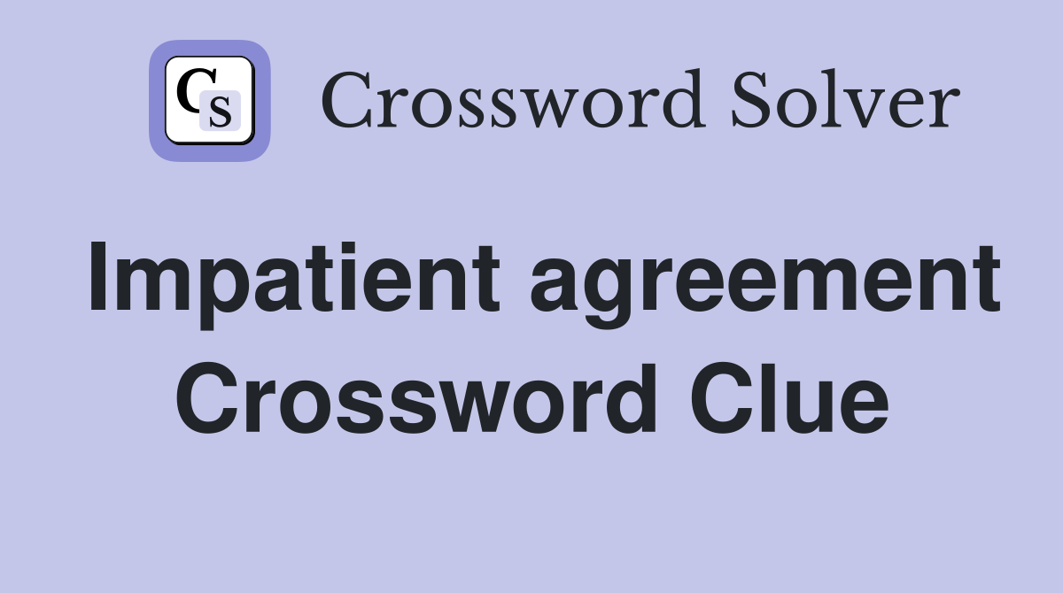 Impatient agreement Crossword Clue