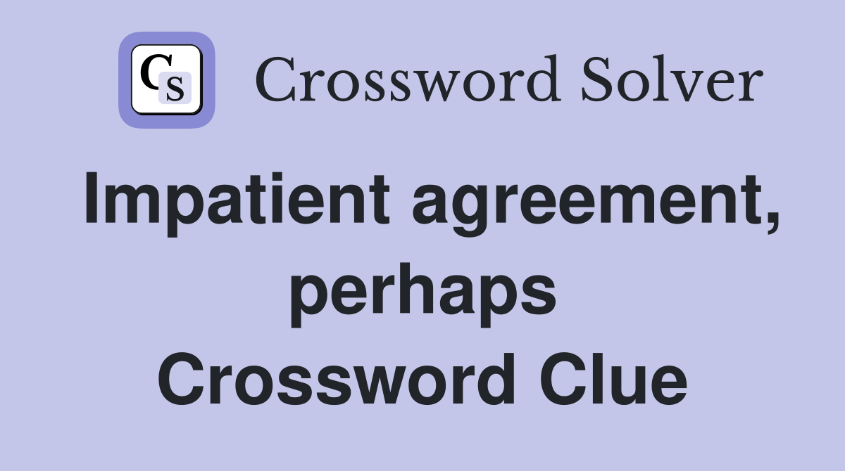 Impatient agreement, perhaps Crossword Clue